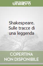 Shakespeare. Sulle tracce di una leggenda libro