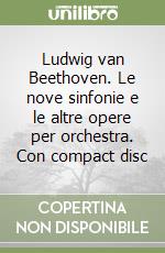 Ludwig van Beethoven. Le nove sinfonie e le altre opere per orchestra. Con compact disc libro