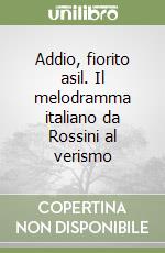 Addio, fiorito asil. Il melodramma italiano da Rossini al verismo libro