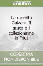 La raccolta Galvani. Il gusto e il collezionismo in Friuli