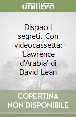 Dispacci segreti. Con videocassetta: 'Lawrence d'Arabia' di David Lean libro