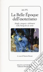 La Belle Époque dell'esoterismo. Maghi, stregoni e alchimisti nella Parigi fin de siècle libro