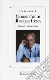 Quarant'anni di acqua fresca. Una vita nell'omeopatia libro di Sponzilli Osvaldo