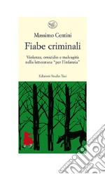 Fiabe criminali. Violenza, omicidio, malvagità nella letteratura «per l'infanzia» libro