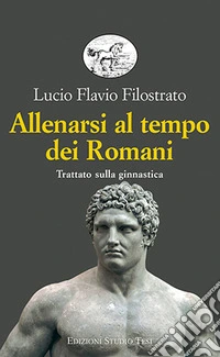 Allenarsi al tempo dei romani. Trattato sulla ginnastica libro