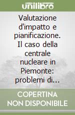 Valutazione d'impatto e pianificazione. Il caso della centrale nucleare in Piemonte: problemi di metodo; di conoscenza; di decisione libro