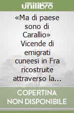 «Ma di paese sono di Carallio» Vicende di emigrati cuneesi in Fra ricostruite attraverso la loro corrispondenza libro