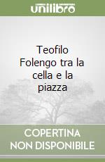 Teofilo Folengo tra la cella e la piazza