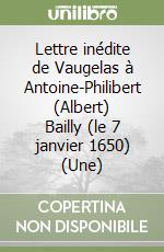 Lettre inédite de Vaugelas à Antoine-Philibert (Albert) Bailly (le 7 janvier 1650) (Une) libro