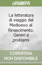 La letteratura di viaggio dal Medioevo al Rinascimento. Generi e problemi libro