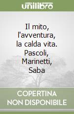 Il mito, l'avventura, la calda vita. Pascoli, Marinetti, Saba