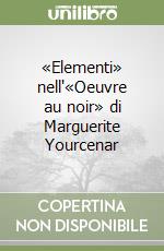 «Elementi» nell'«Oeuvre au noir» di Marguerite Yourcenar libro