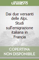 Dai due versanti delle Alpi. Studi sull'emigrazione italiana in Francia libro