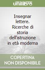 Insegnar lettere. Ricerche di storia dell'istruzione in età moderna libro