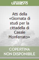 Atti della «Giornata di studi per la cittadella di Casale Monferrato» libro