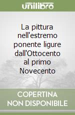 La pittura nell'estremo ponente ligure dall'Ottocento al primo Novecento libro