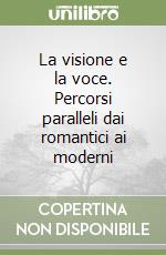 La visione e la voce. Percorsi paralleli dai romantici ai moderni libro