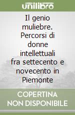 Il genio muliebre. Percorsi di donne intellettuali fra settecento e novecento in Piemonte libro