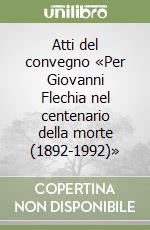 Atti del convegno «Per Giovanni Flechia nel centenario della morte (1892-1992)» libro