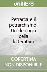 Petrarca e il petrarchismo. Un'ideologia della letteratura libro