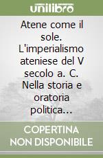 Atene come il sole. L'imperialismo ateniese del V secolo a. C. Nella storia e oratoria politica attica