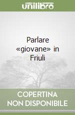 Parlare «giovane» in Friuli