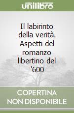 Il labirinto della verità. Aspetti del romanzo libertino del '600 libro