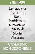 La fatica di iniziare un libro. Problemi di autorità nel diario di Sibilla Aleramo libro