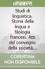 Studi di linguistica. Storia della lingua e filologia francesi. Atti del convegno della società per gli studi e letteratura francese (Torino 16-17 giugno 1994)