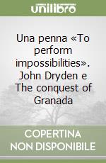 Una penna «To perform impossibilities». John Dryden e The conquest of Granada libro