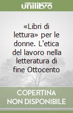 «Libri di lettura» per le donne. L'etica del lavoro nella letteratura di fine Ottocento libro