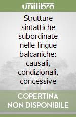 Strutture sintattiche subordinate nelle lingue balcaniche: causali, condizionali, concessive