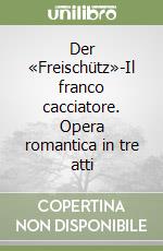 Der «Freischütz»-Il franco cacciatore. Opera romantica in tre atti