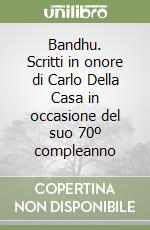 Bandhu. Scritti in onore di Carlo Della Casa in occasione del suo 70º compleanno libro