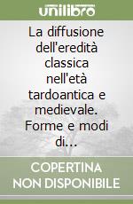 La diffusione dell'eredità classica nell'età tardoantica e medievale. Forme e modi di trasmissione. Atti del seminario nazionale (Trieste, 19-20)settembre 1996) libro