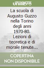 La scuola di Augusto Guzzo nella Torino degli anni 1970-80. Lezioni di teoretica e di morale tenute negli anni accademici 1976-77, 1977-78, 1978-79