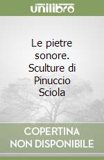 Le pietre sonore. Sculture di Pinuccio Sciola