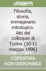 Filosofia, storia, immaginario mitologico. Atti del colloquio di Torino (10-11 maggio 1996) libro