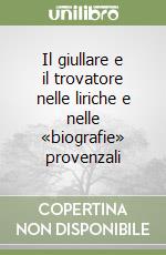 Il giullare e il trovatore nelle liriche e nelle «biografie» provenzali libro