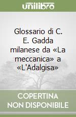 Glossario di C. E. Gadda milanese da «La meccanica» a «L'Adalgisa» libro