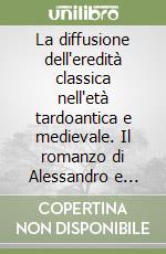 La diffusione dell'eredità classica nell'età tardoantica e medievale. Il romanzo di Alessandro e altri scritti. Atti del seminario internazionale di studio... libro