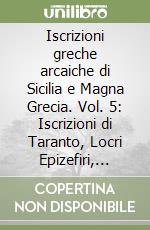 Iscrizioni greche arcaiche di Sicilia e Magna Grecia. Vol. 5: Iscrizioni di Taranto, Locri Epizefiri, Velia e Siracusa libro