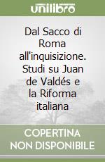 Dal Sacco di Roma all'inquisizione. Studi su Juan de Valdés e la Riforma italiana libro