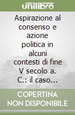 Aspirazione al consenso e azione politica in alcuni contesti di fine V secolo a. C.: il caso Alcibiade. Seminario interdisciplinare (Chieti, 12-13 marzo 1999) libro