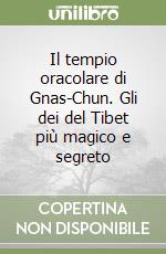 Il tempio oracolare di Gnas-Chun. Gli dei del Tibet più magico e segreto libro