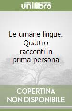 Le umane lingue. Quattro racconti in prima persona libro