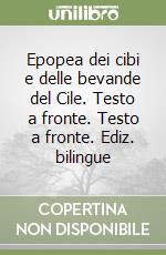 Epopea dei cibi e delle bevande del Cile. Testo a fronte. Testo a fronte. Ediz. bilingue libro