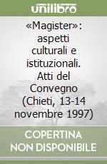 «Magister»: aspetti culturali e istituzionali. Atti del Convegno (Chieti, 13-14 novembre 1997) libro