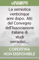 La semiotica venticinque anni dopo. Atti del Convegno dell'Associazione italiana di studi semiotici (Torino, 30 ottobre-1 novembre 1997) libro