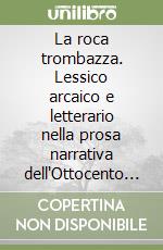 La roca trombazza. Lessico arcaico e letterario nella prosa narrativa dell'Ottocento italiano libro